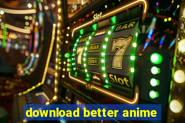 download better anime